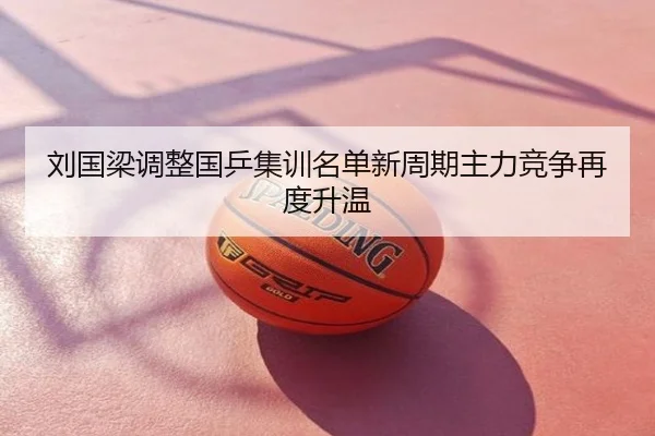 刘国梁调整国乒集训名单新周期主力竞争再度升温