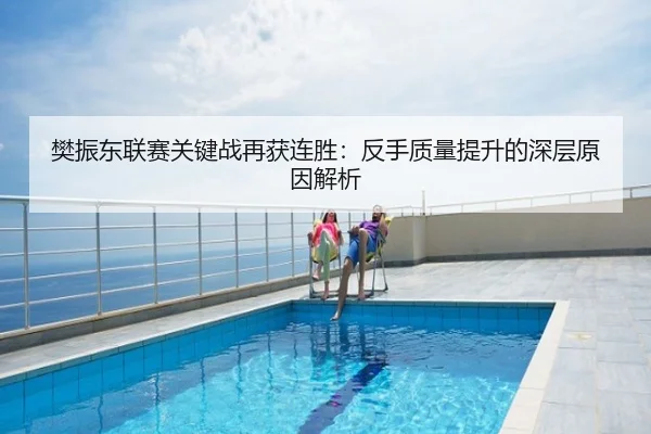 樊振东联赛关键战再获连胜：反手质量提升的深层原因解析